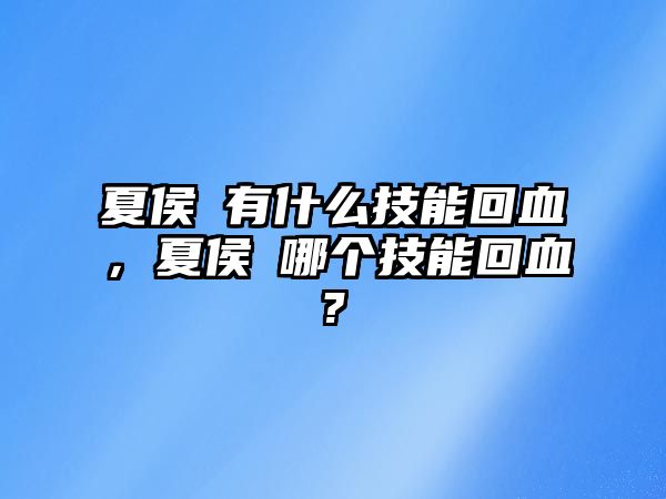 夏侯惇有什么技能回血，夏侯惇哪個(gè)技能回血?