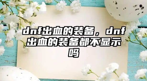 dnf出血的裝備，dnf出血的裝備都不顯示嗎