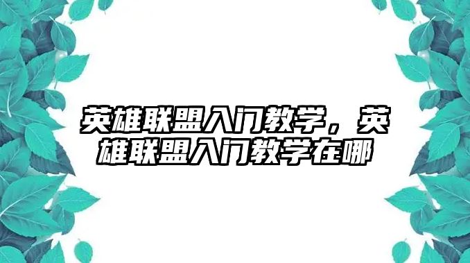 英雄聯盟入門教學，英雄聯盟入門教學在哪