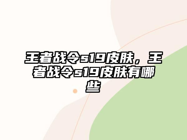 王者戰(zhàn)令s19皮膚，王者戰(zhàn)令s19皮膚有哪些