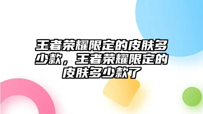 王者榮耀限定的皮膚多少款，王者榮耀限定的皮膚多少款了