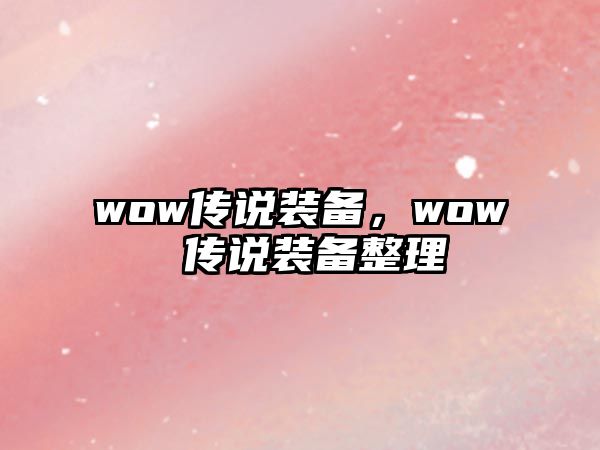 wow傳說裝備，wow 傳說裝備整理