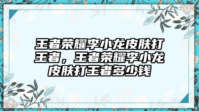 王者榮耀李小龍皮膚打王者，王者榮耀李小龍皮膚打王者多少錢