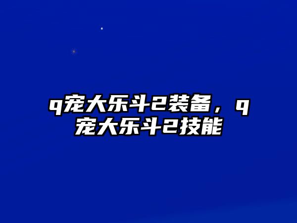 q寵大樂斗2裝備，q寵大樂斗2技能