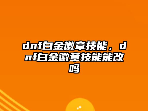 dnf白金徽章技能，dnf白金徽章技能能改嗎