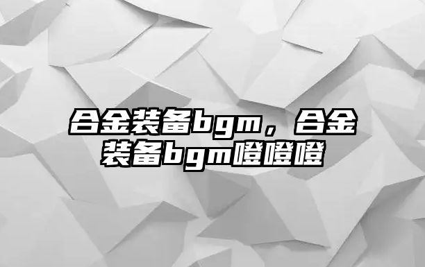 合金裝備bgm，合金裝備bgm噔噔噔