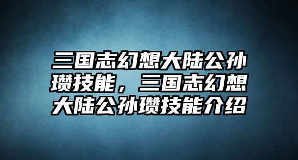 三國志幻想大陸公孫瓚技能，三國志幻想大陸公孫瓚技能介紹