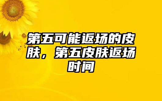 第五可能返場的皮膚，第五皮膚返場時間