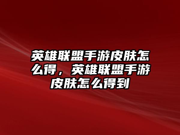 英雄聯盟手游皮膚怎么得，英雄聯盟手游皮膚怎么得到