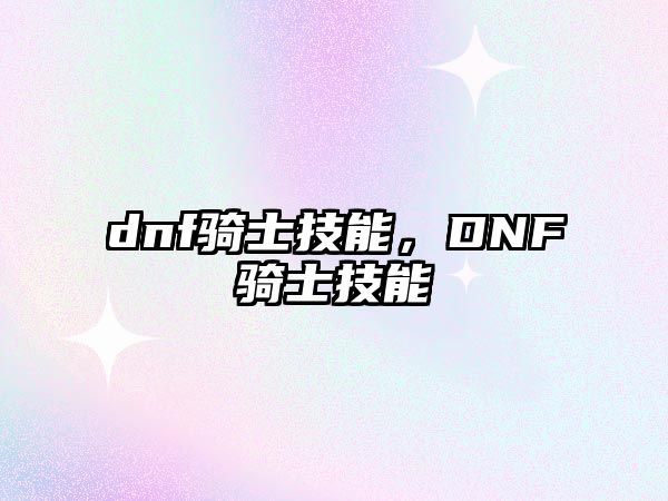 dnf騎士技能，DNF騎士技能