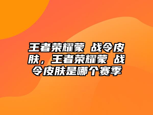 王者榮耀蒙犽戰令皮膚，王者榮耀蒙犽戰令皮膚是哪個賽季