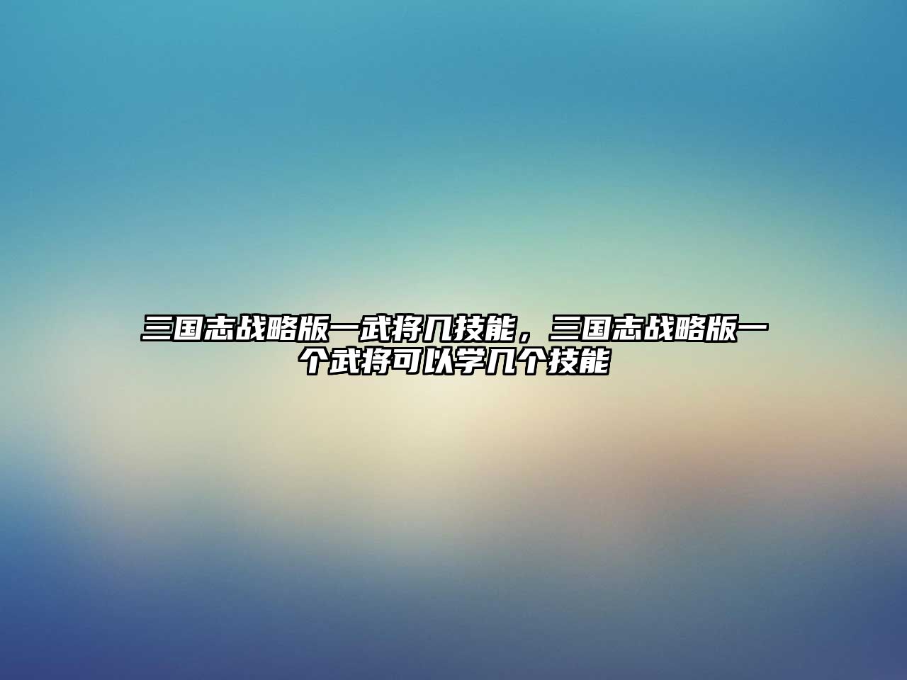 三國志戰略版一武將幾技能，三國志戰略版一個武將可以學幾個技能