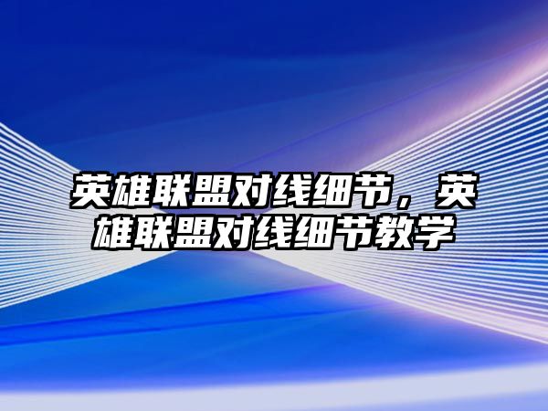 英雄聯盟對線細節，英雄聯盟對線細節教學