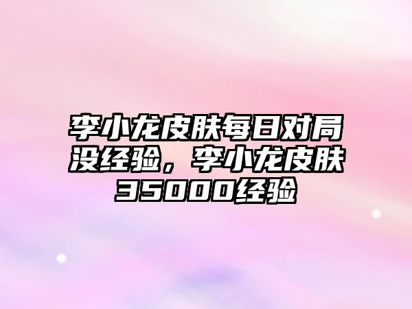 李小龍皮膚每日對局沒經驗，李小龍皮膚35000經驗