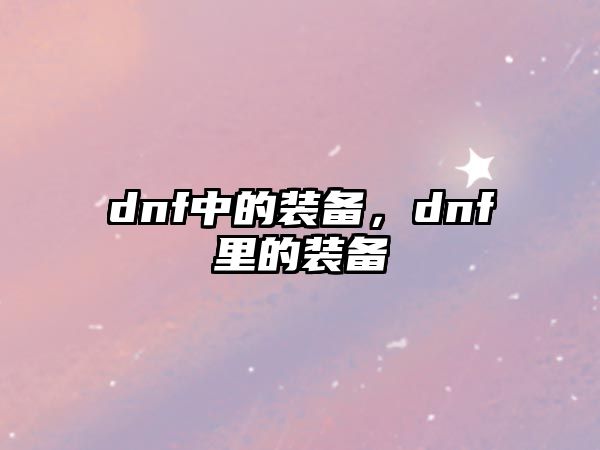 dnf中的裝備，dnf里的裝備