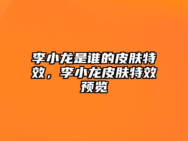 李小龍是誰的皮膚特效，李小龍皮膚特效預覽