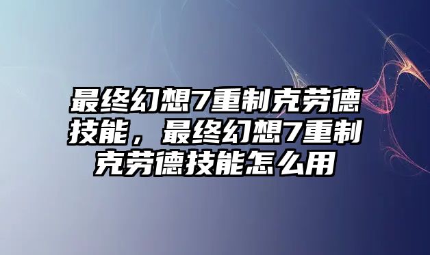 最終幻想7重制克勞德技能，最終幻想7重制克勞德技能怎么用