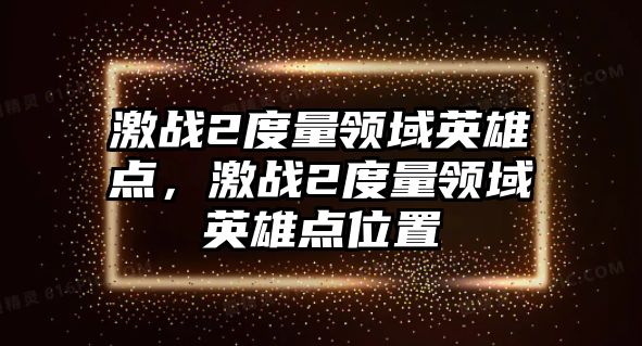 激戰2度量領域英雄點，激戰2度量領域英雄點位置