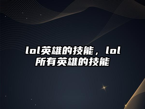 lol英雄的技能，lol所有英雄的技能