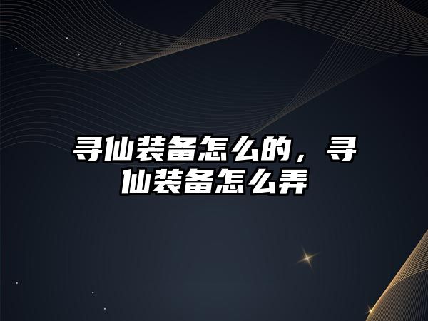 尋仙裝備怎么的，尋仙裝備怎么弄