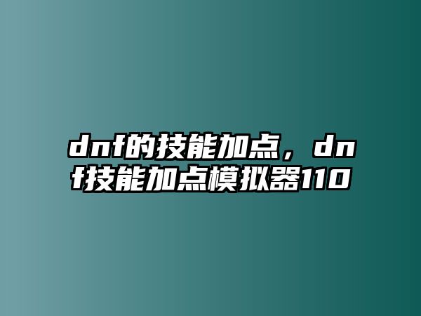 dnf的技能加點，dnf技能加點模擬器110